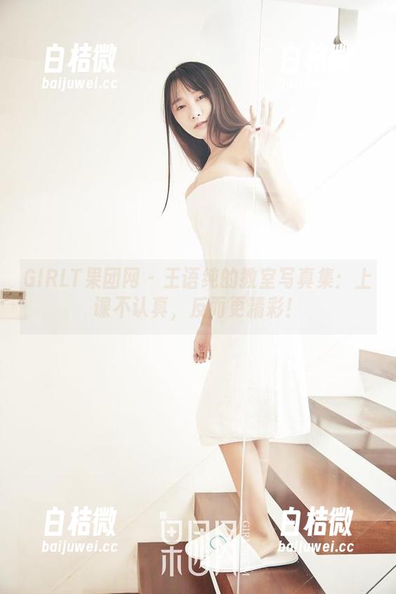 GIRLT果团网 - 王语纯的教室写真集：上课不认真，反而更精彩！