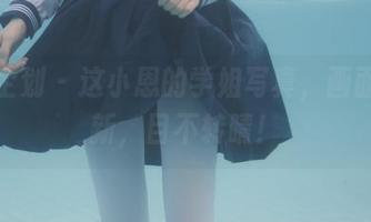 紧急企划 – 这小恩的学姐写真，画面太清新，目不转睛！